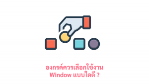 ภาพประกอบหัวข้อองกรค์ควรเลือกใช้งาน Window แบบใดดี ? (Which type of Windows should the organization choose to use?)