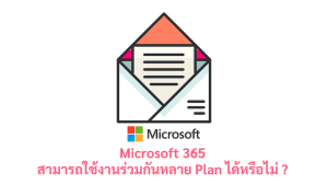 ภาพประกอบหัวข้อ Microsoft 365 สามารถใช้งานร่วมกันหลาย Plan ได้หรือไม่ ? (Can Microsoft 365 be used together across multiple plans?)